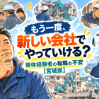 「もう一度、新しい会社でやっていける？」解体経験者の転職の不安【宮城県】