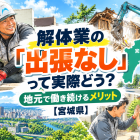 解体業の「出張なし」って実際どう？地元で働き続けるメリット【宮城県】